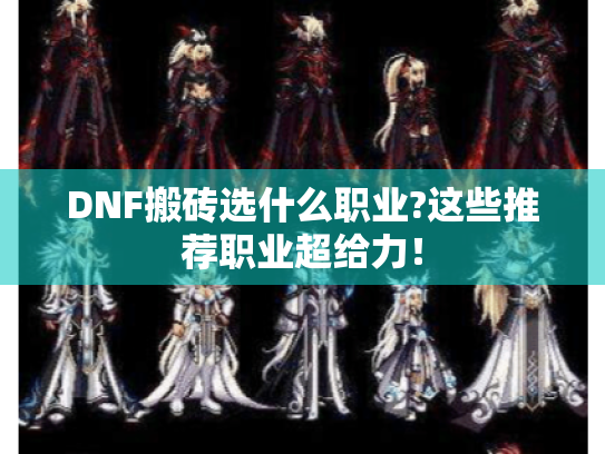 DNF搬砖选什么职业?这些推荐职业超给力! DNF搬砖选什么职业?这些推荐职业超给力!