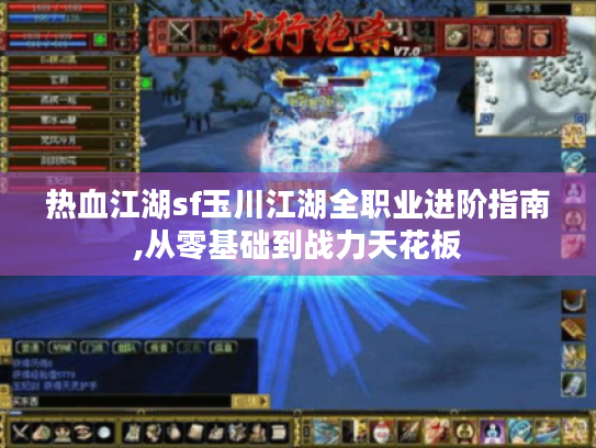 热血江湖sf玉川江湖全职业进阶指南,从零基础到战力天花板 热血江湖sf玉川江湖全职业进阶指南,从零基础到战力天花板