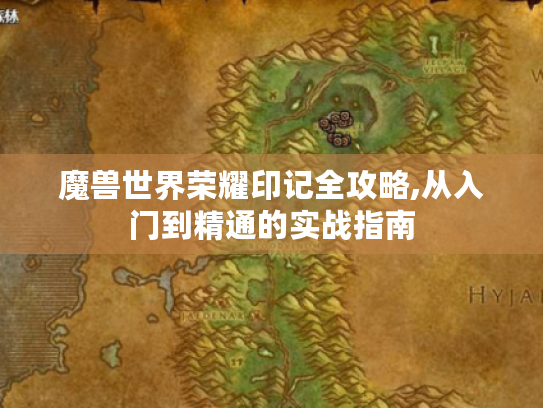 魔兽世界荣耀印记全攻略,从入门到精通的实战指南 魔兽世界荣耀印记全攻略,从入门到精通的实战指南