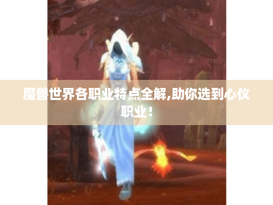 魔兽世界各职业特点全解,助你选到心仪职业! 魔兽世界各职业特点全解,助你选到心仪职业!