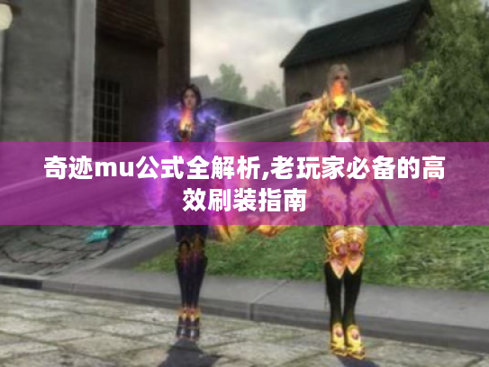 奇迹mu公式全解析,老玩家必备的高效刷装指南 奇迹mu公式全解析,老玩家必备的高效刷装指南