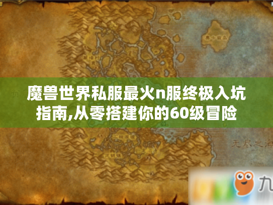 魔兽世界私服最火n服终极入坑指南,从零搭建你的60级冒险 魔兽世界私服最火n服终极入坑指南,从零搭建你的60级冒险