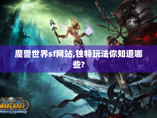 魔兽世界sf网站,独特玩法你知道哪些? 魔兽世界sf网站,独特玩法你知道哪些?