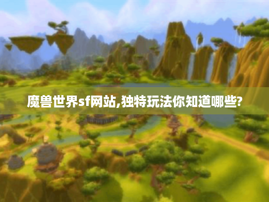 魔兽世界sf网站,独特玩法你知道哪些? 魔兽世界sf网站,独特玩法你知道哪些?