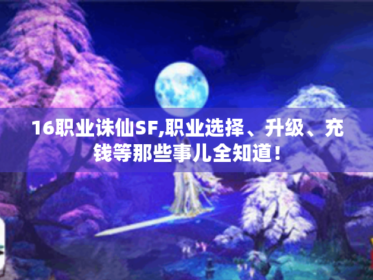 16职业诛仙SF,职业选择、升级、充钱等那些事儿全知道! 16职业诛仙SF,职业选择、升级、充钱等那些事儿全知道!