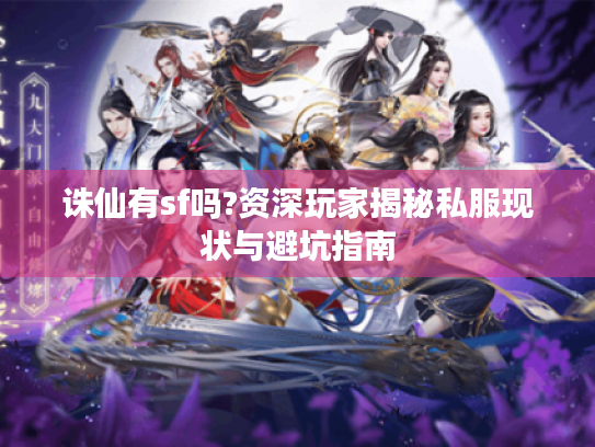 诛仙有sf吗?资深玩家揭秘私服现状与避坑指南 诛仙有sf吗?资深玩家揭秘私服现状与避坑指南