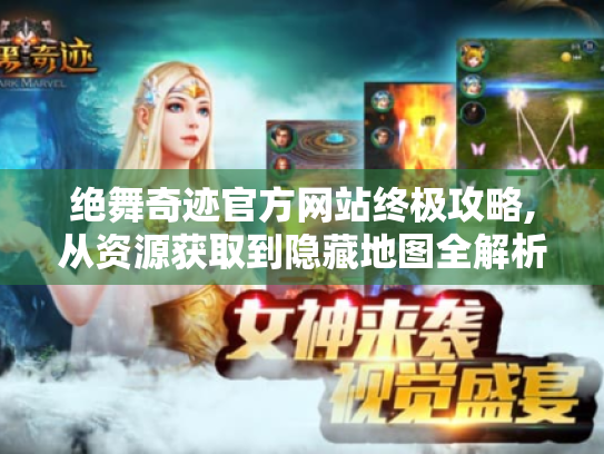 绝舞奇迹官方网站终极攻略,从资源获取到隐藏地图全解析 绝舞奇迹官方网站终极攻略,从资源获取到隐藏地图全解析