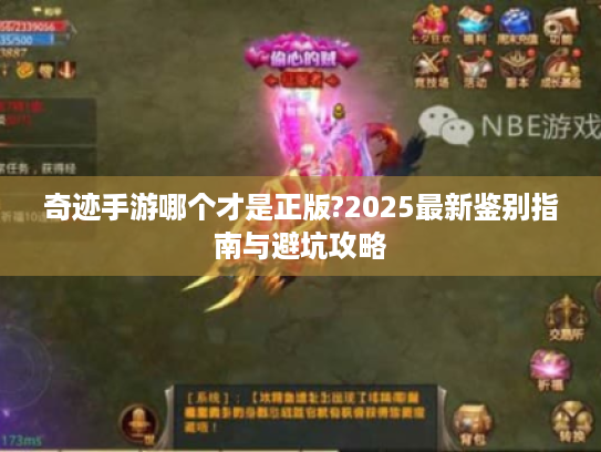 奇迹手游哪个才是正版?2025最新鉴别指南与避坑攻略 奇迹手游哪个才是正版?2025最新鉴别指南与避坑攻略