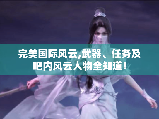 完美国际风云,武器、任务及吧内风云人物全知道! 完美国际风云,武器、任务及吧内风云人物全知道!