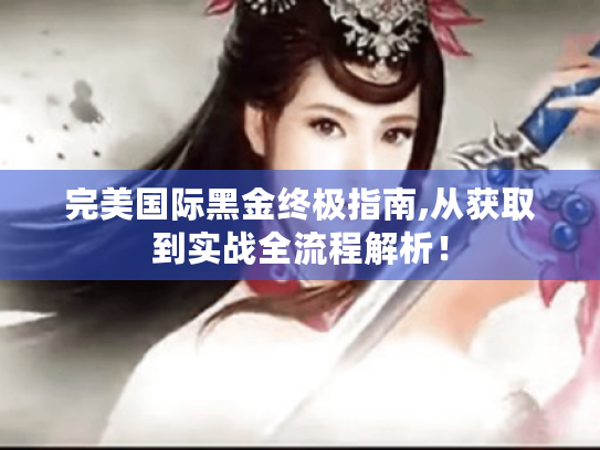 完美国际黑金终极指南,从获取到实战全流程解析! 完美国际黑金终极指南,从获取到实战全流程解析!