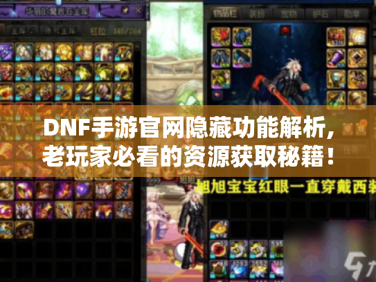 DNF手游官网隐藏功能解析,老玩家必看的资源获取秘籍! DNF手游官网隐藏功能解析,老玩家必看的资源获取秘籍!