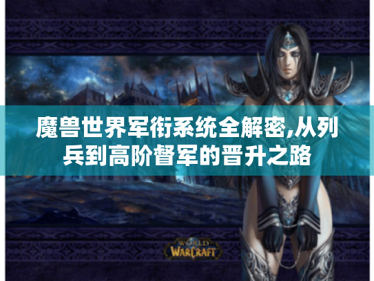 魔兽世界军衔系统全解密,从列兵到高阶督军的晋升之路 魔兽世界军衔系统全解密,从列兵到高阶督军的晋升之路