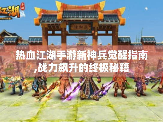 热血江湖手游新神兵觉醒指南,战力飙升的终极秘籍 热血江湖手游新神兵觉醒指南,战力飙升的终极秘籍