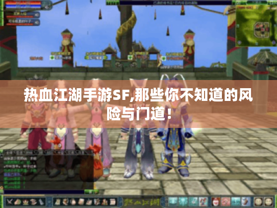 热血江湖手游SF,那些你不知道的风险与门道! 热血江湖手游SF,那些你不知道的风险与门道!