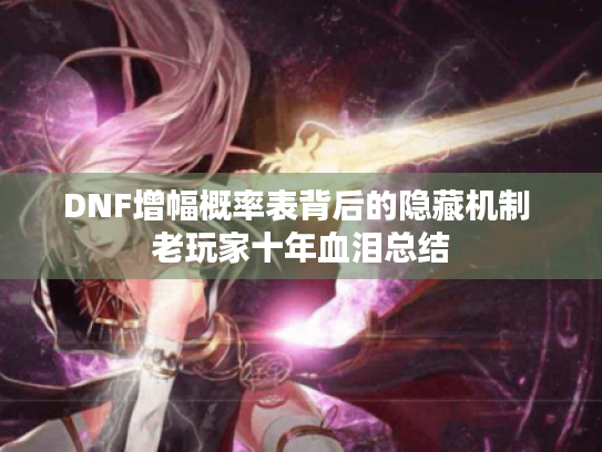 DNF增幅概率表背后的隐藏机制 老玩家十年血泪总结