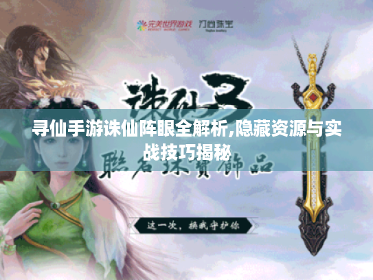 寻仙手游诛仙阵眼全解析,隐藏资源与实战技巧揭秘 寻仙手游诛仙阵眼全解析,隐藏资源与实战技巧揭秘