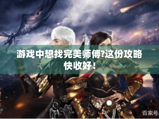 游戏中想找完美师傅?这份攻略快收好！