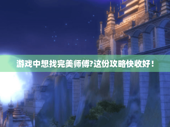 游戏中想找完美师傅?这份攻略快收好！