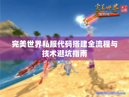 完美世界私服代码搭建全流程与技术避坑指南 完美世界私服代码搭建全流程与技术避坑指南