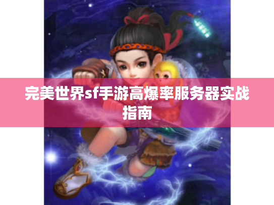 完美世界sf手游高爆率服务器实战指南 完美世界sf手游高爆率服务器实战指南