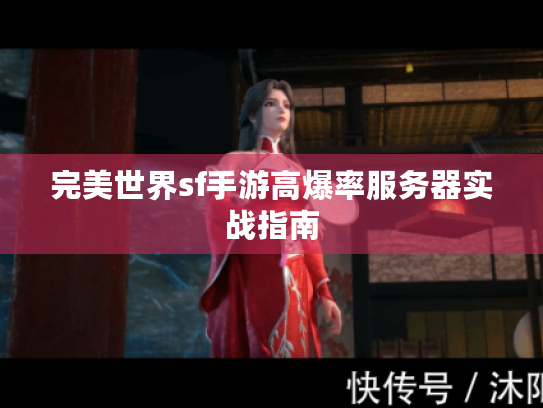 完美世界sf手游高爆率服务器实战指南 完美世界sf手游高爆率服务器实战指南