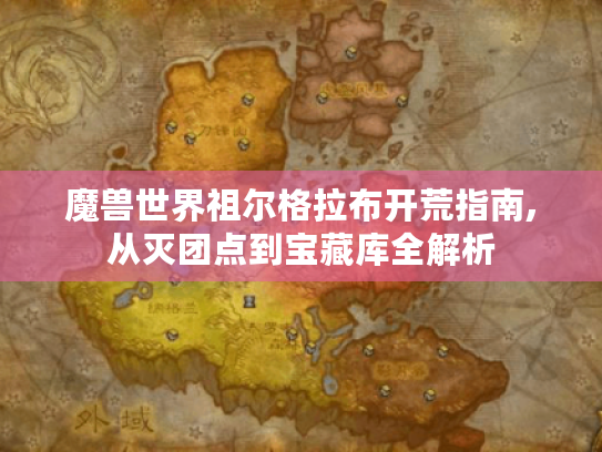魔兽世界祖尔格拉布开荒指南,从灭团点到宝藏库全解析 魔兽世界祖尔格拉布开荒指南,从灭团点到宝藏库全解析