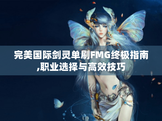 完美国际剑灵单刷FMG终极指南,职业选择与高效技巧 完美国际剑灵单刷FMG终极指南,职业选择与高效技巧