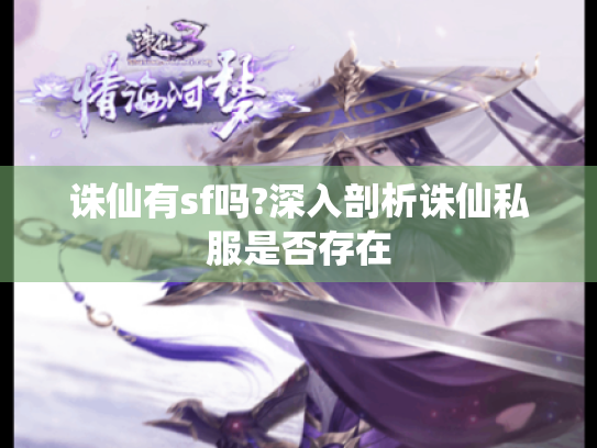 诛仙有sf吗?深入剖析诛仙私服是否存在 诛仙有sf吗?深入剖析诛仙私服是否存在