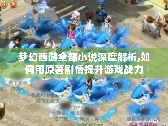 梦幻西游全部小说深度解析,如何用原著剧情提升游戏战力 梦幻西游全部小说深度解析,如何用原著剧情提升游戏战力