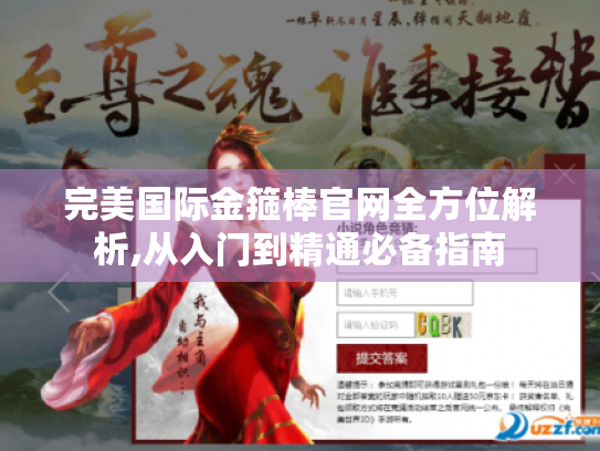 完美国际金箍棒官网全方位解析,从入门到精通必备指南 完美国际金箍棒官网全方位解析,从入门到精通必备指南