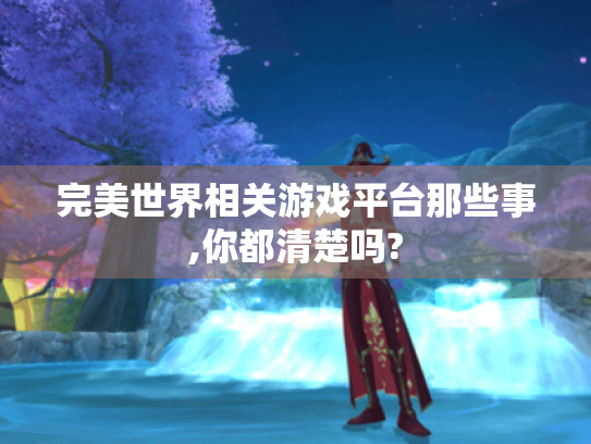 完美世界相关游戏平台那些事,你都清楚吗?