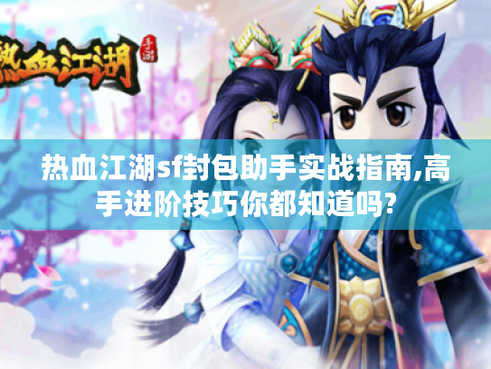 热血江湖sf封包助手实战指南,高手进阶技巧你都知道吗? 热血江湖sf封包助手实战指南,高手进阶技巧你都知道吗?