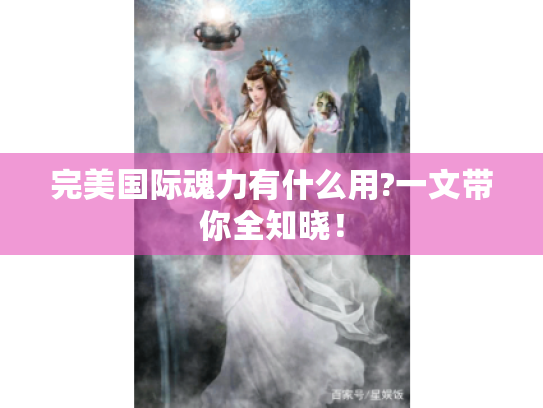完美国际魂力有什么用?一文带你全知晓! 完美国际魂力有什么用?一文带你全知晓!