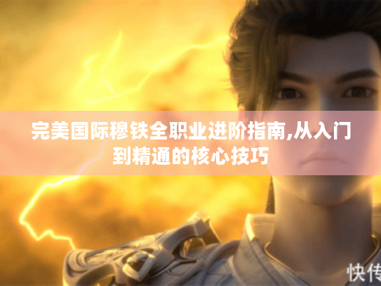 完美国际穆铁全职业进阶指南,从入门到精通的核心技巧 完美国际穆铁全职业进阶指南,从入门到精通的核心技巧