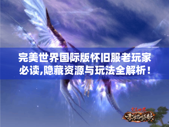 完美世界国际版怀旧服老玩家必读,隐藏资源与玩法全解析! 完美世界国际版怀旧服老玩家必读,隐藏资源与玩法全解析!