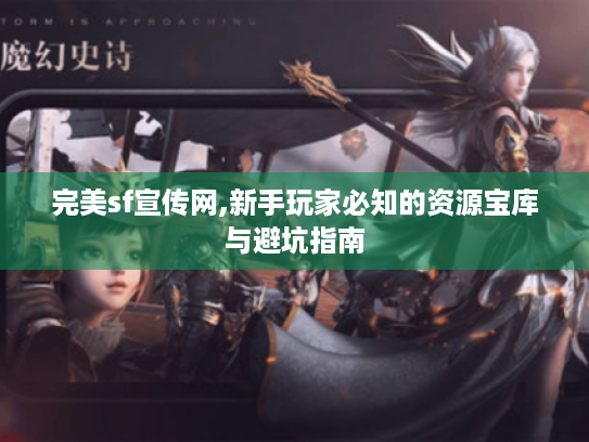 完美sf宣传网,新手玩家必知的资源宝库与避坑指南 完美sf宣传网,新手玩家必知的资源宝库与避坑指南