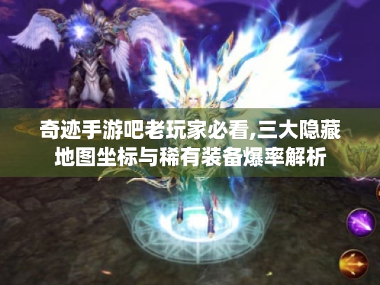 奇迹手游吧老玩家必看,三大隐藏地图坐标与稀有装备爆率解析 奇迹手游吧老玩家必看,三大隐藏地图坐标与稀有装备爆率解析