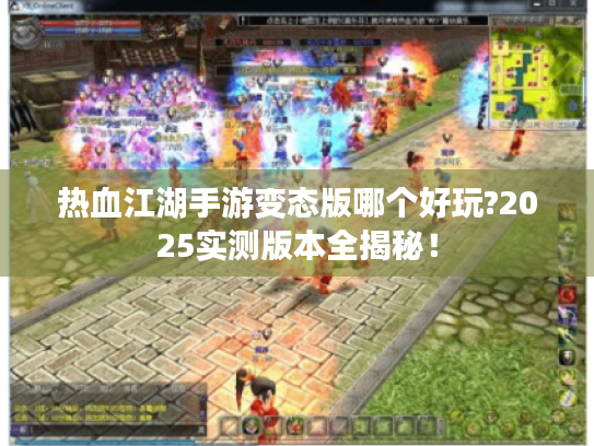 热血江湖手游变态版哪个好玩?2025实测版本全揭秘! 热血江湖手游变态版哪个好玩?2025实测版本全揭秘!