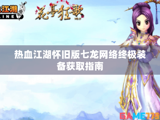 热血江湖怀旧版七龙网络终极装备获取指南 热血江湖怀旧版七龙网络终极装备获取指南
