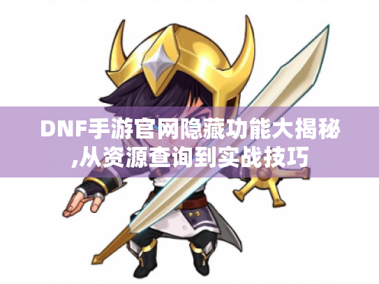DNF手游官网隐藏功能大揭秘,从资源查询到实战技巧 DNF手游官网隐藏功能大揭秘,从资源查询到实战技巧
