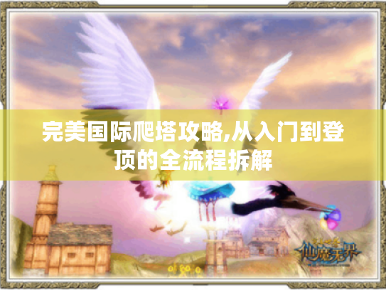完美国际爬塔攻略,从入门到登顶的全流程拆解 完美国际爬塔攻略,从入门到登顶的全流程拆解