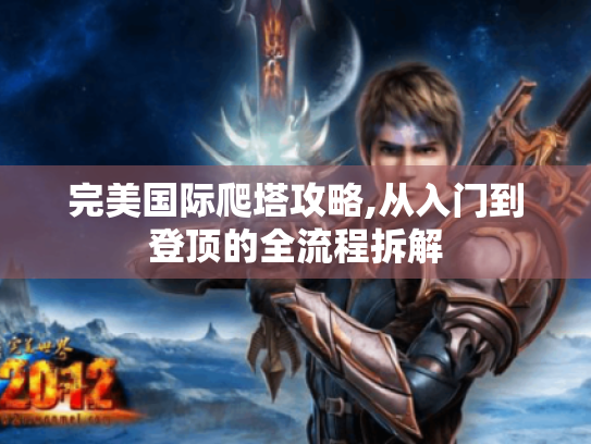 完美国际爬塔攻略,从入门到登顶的全流程拆解 完美国际爬塔攻略,从入门到登顶的全流程拆解