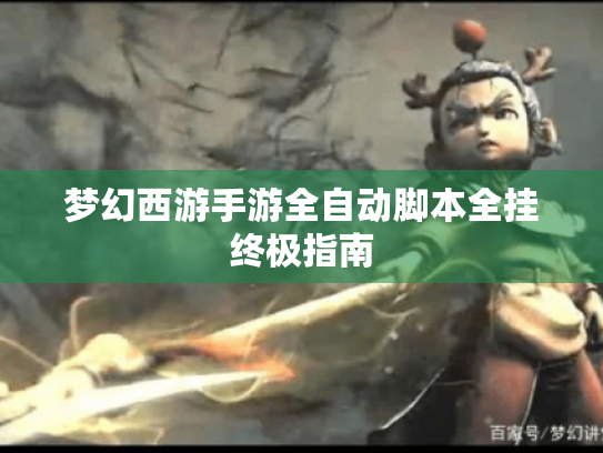 梦幻西游手游全自动脚本全挂终极指南 梦幻西游手游全自动脚本全挂终极指南