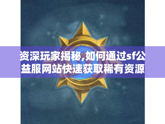 资深玩家揭秘,如何通过sf公益服网站快速获取稀有资源 资深玩家揭秘,如何通过sf公益服网站快速获取稀有资源