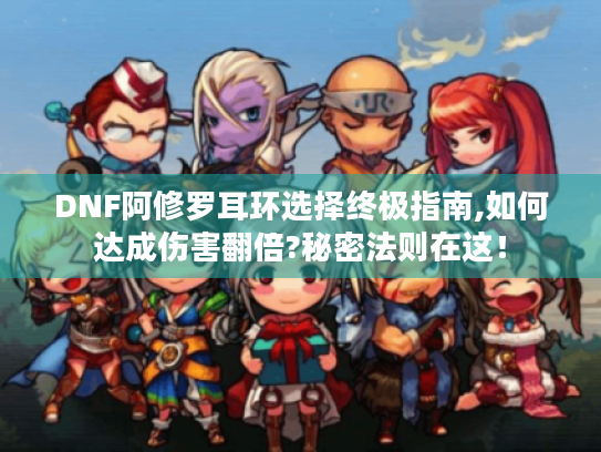 DNF阿修罗耳环选择终极指南,如何达成伤害翻倍?秘密法则在这! DNF阿修罗耳环选择终极指南,如何达成伤害翻倍?秘密法则在这!
