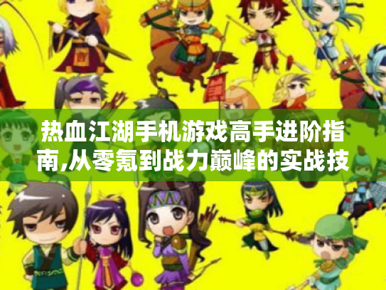 热血江湖手机游戏高手进阶指南,从零氪到战力巅峰的实战技巧 热血江湖手机游戏高手进阶指南,从零氪到战力巅峰的实战技巧
