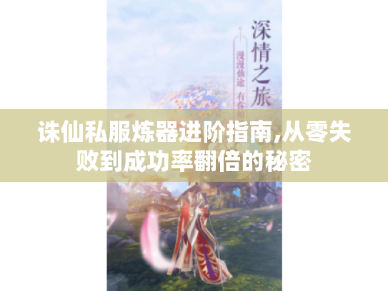 诛仙私服炼器进阶指南,从零失败到成功率翻倍的秘密 诛仙私服炼器进阶指南,从零失败到成功率翻倍的秘密