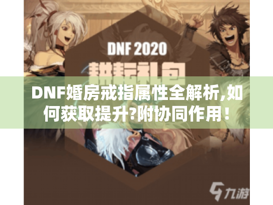 DNF婚房戒指属性全解析,如何获取提升?附协同作用! DNF婚房戒指属性全解析,如何获取提升?附协同作用!