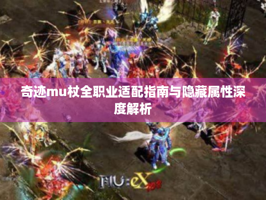 奇迹mu杖全职业适配指南与隐藏属性深度解析 奇迹mu杖全职业适配指南与隐藏属性深度解析