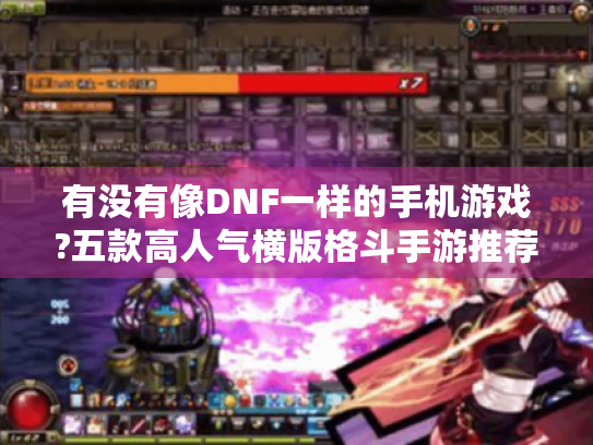 有没有像DNF一样的手机游戏?五款高人气横版格斗手游推荐